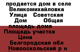 продается дом в селе Великомихайловка › Улица ­ Советская › Дом ­ 82 › Общая площадь дома ­ 220 › Площадь участка ­ 8 500 › Цена ­ 2 000 000 - Белгородская обл., Новооскольский р-н, Великомихайловка с. Недвижимость » Дома, коттеджи, дачи продажа   . Белгородская обл.